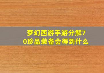 梦幻西游手游分解70珍品装备会得到什么