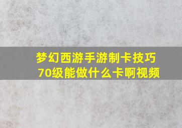 梦幻西游手游制卡技巧70级能做什么卡啊视频