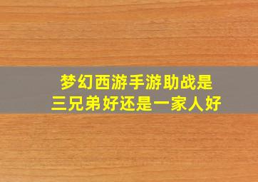 梦幻西游手游助战是三兄弟好还是一家人好