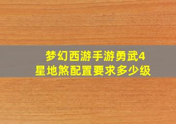 梦幻西游手游勇武4星地煞配置要求多少级