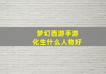 梦幻西游手游化生什么人物好