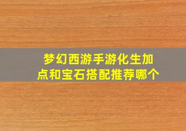 梦幻西游手游化生加点和宝石搭配推荐哪个