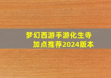 梦幻西游手游化生寺加点推荐2024版本