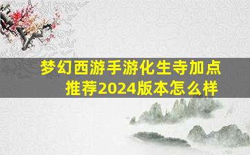 梦幻西游手游化生寺加点推荐2024版本怎么样