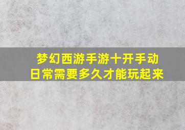 梦幻西游手游十开手动日常需要多久才能玩起来