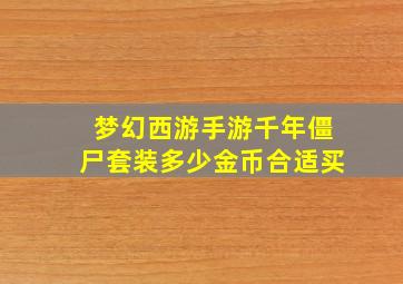 梦幻西游手游千年僵尸套装多少金币合适买