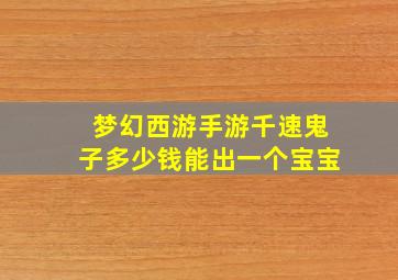 梦幻西游手游千速鬼子多少钱能出一个宝宝