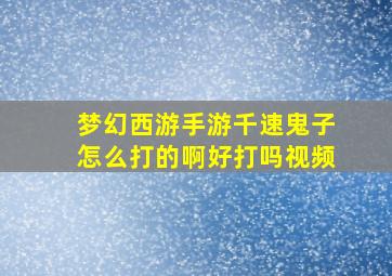 梦幻西游手游千速鬼子怎么打的啊好打吗视频