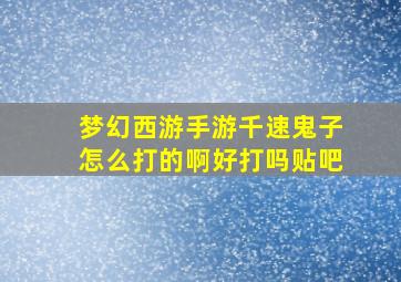 梦幻西游手游千速鬼子怎么打的啊好打吗贴吧