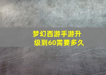 梦幻西游手游升级到60需要多久