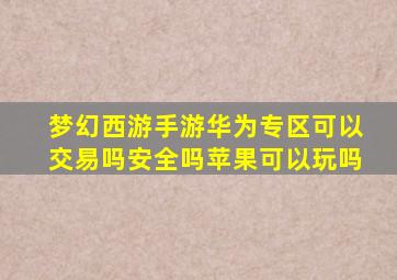 梦幻西游手游华为专区可以交易吗安全吗苹果可以玩吗