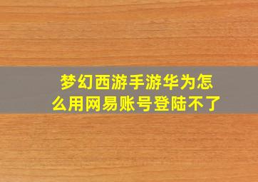 梦幻西游手游华为怎么用网易账号登陆不了