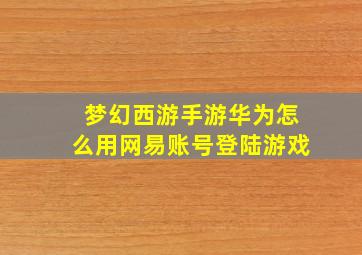 梦幻西游手游华为怎么用网易账号登陆游戏