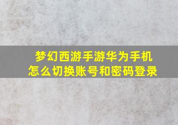 梦幻西游手游华为手机怎么切换账号和密码登录