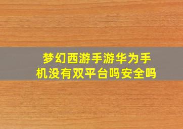 梦幻西游手游华为手机没有双平台吗安全吗