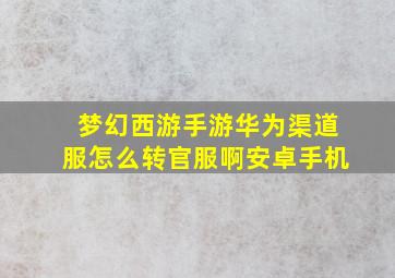 梦幻西游手游华为渠道服怎么转官服啊安卓手机