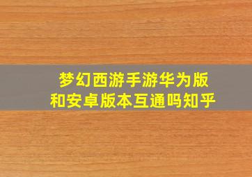 梦幻西游手游华为版和安卓版本互通吗知乎