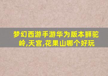 梦幻西游手游华为版本狮驼岭,天宫,花果山哪个好玩