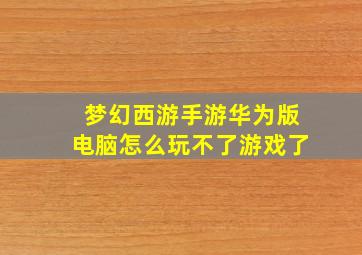 梦幻西游手游华为版电脑怎么玩不了游戏了