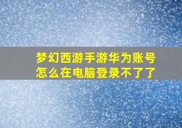 梦幻西游手游华为账号怎么在电脑登录不了了