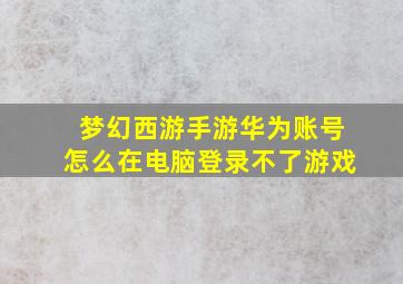 梦幻西游手游华为账号怎么在电脑登录不了游戏