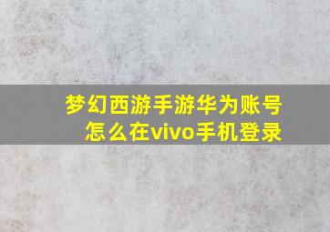 梦幻西游手游华为账号怎么在vivo手机登录