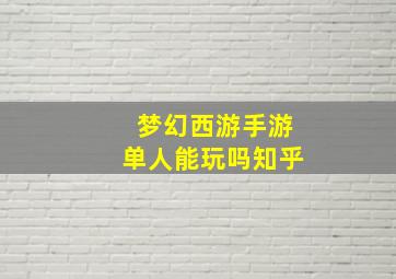 梦幻西游手游单人能玩吗知乎