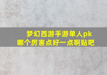 梦幻西游手游单人pk哪个厉害点好一点啊贴吧