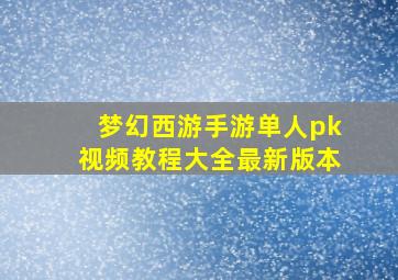 梦幻西游手游单人pk视频教程大全最新版本