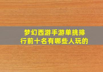 梦幻西游手游单挑排行前十名有哪些人玩的