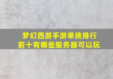 梦幻西游手游单挑排行前十有哪些服务器可以玩