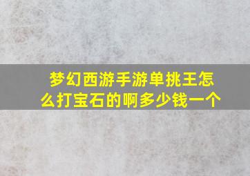 梦幻西游手游单挑王怎么打宝石的啊多少钱一个