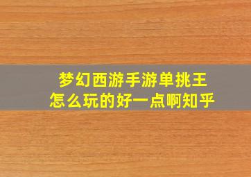 梦幻西游手游单挑王怎么玩的好一点啊知乎