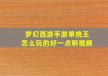 梦幻西游手游单挑王怎么玩的好一点啊视频