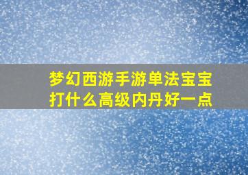 梦幻西游手游单法宝宝打什么高级内丹好一点