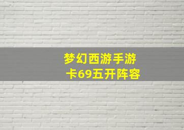 梦幻西游手游卡69五开阵容