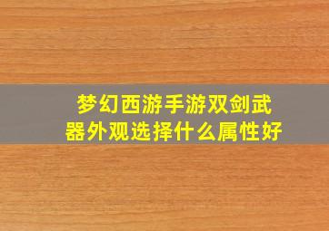 梦幻西游手游双剑武器外观选择什么属性好