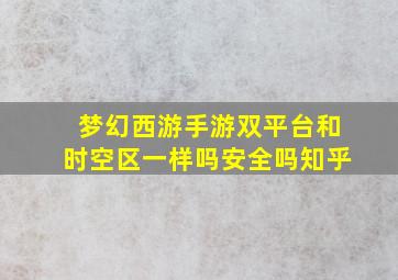 梦幻西游手游双平台和时空区一样吗安全吗知乎