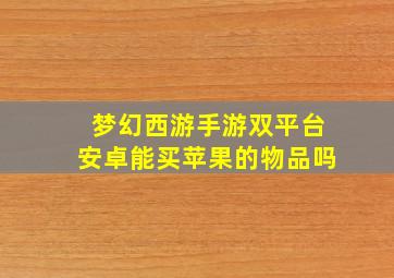 梦幻西游手游双平台安卓能买苹果的物品吗