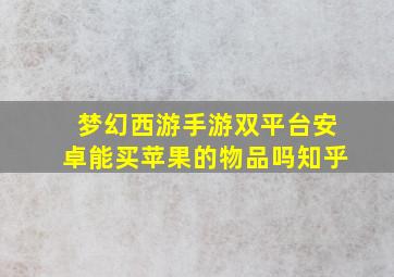 梦幻西游手游双平台安卓能买苹果的物品吗知乎