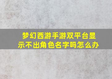 梦幻西游手游双平台显示不出角色名字吗怎么办