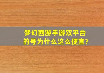 梦幻西游手游双平台的号为什么这么便宜?