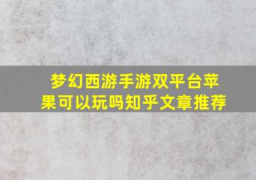 梦幻西游手游双平台苹果可以玩吗知乎文章推荐