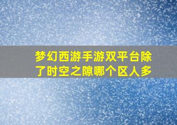 梦幻西游手游双平台除了时空之隙哪个区人多