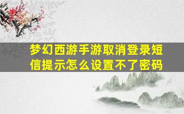 梦幻西游手游取消登录短信提示怎么设置不了密码