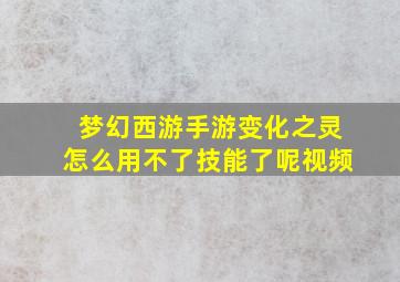 梦幻西游手游变化之灵怎么用不了技能了呢视频