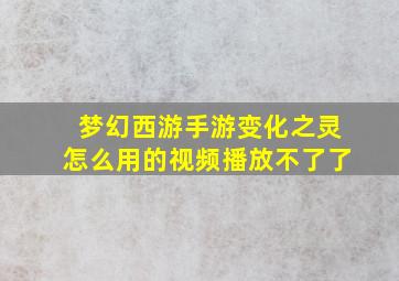 梦幻西游手游变化之灵怎么用的视频播放不了了