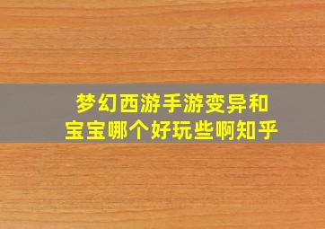 梦幻西游手游变异和宝宝哪个好玩些啊知乎