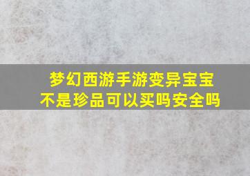 梦幻西游手游变异宝宝不是珍品可以买吗安全吗