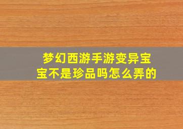 梦幻西游手游变异宝宝不是珍品吗怎么弄的